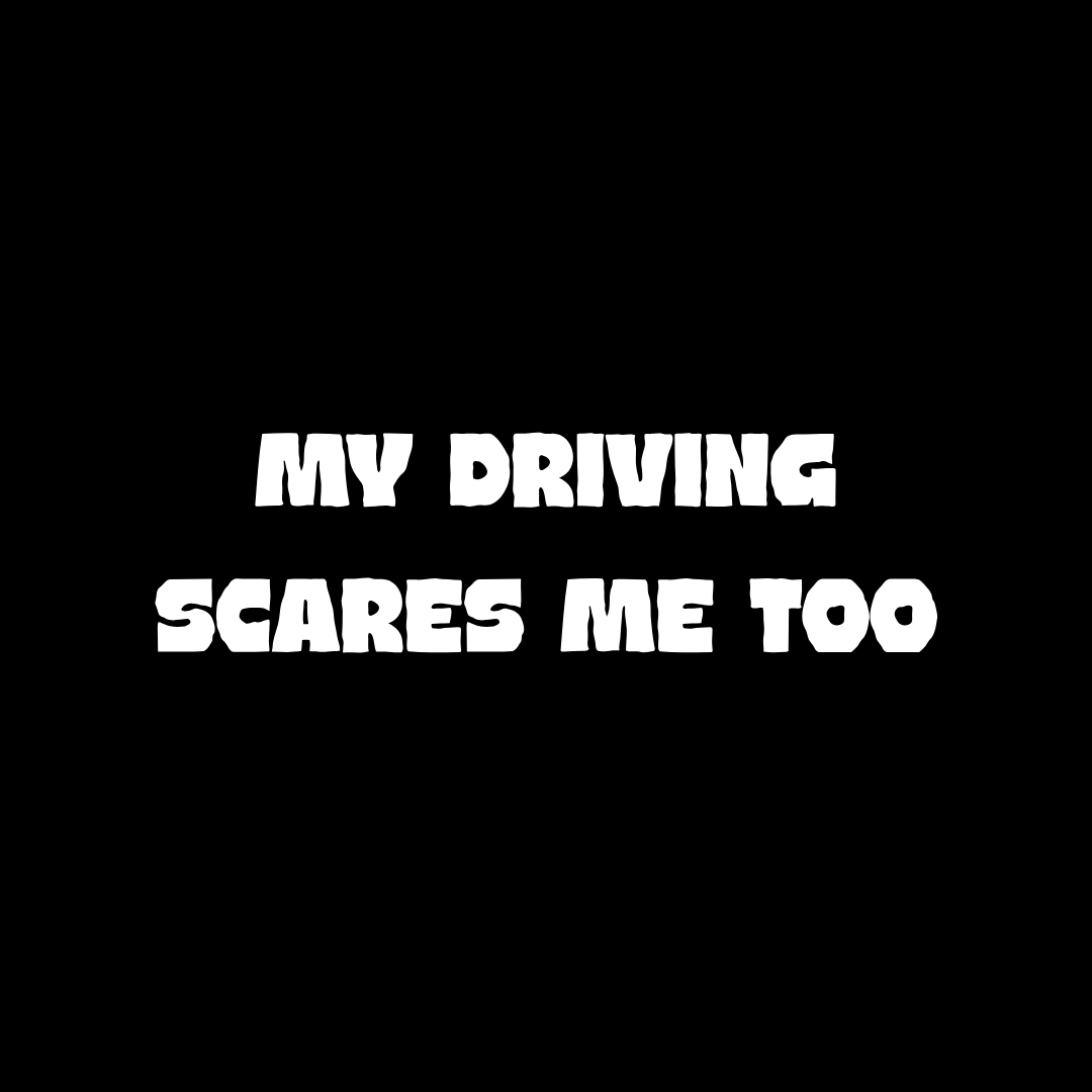 My Driving Scares Me Too